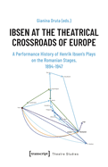 Ibsen at the Theatrical Crossroads of Europe: A Performance History of Henrik Ibsen's Plays on the Romanian Stages, 1894-1947