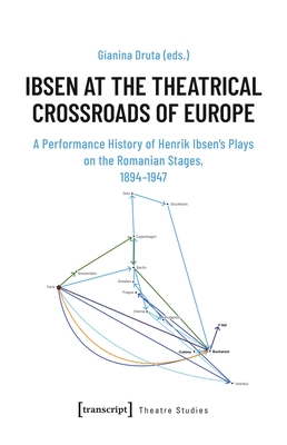 Ibsen at the Theatrical Crossroads of Europe: A Performance History of Henrik Ibsen's Plays on the Romanian Stages, 1894-1947 - Druta, Gianina (Editor)