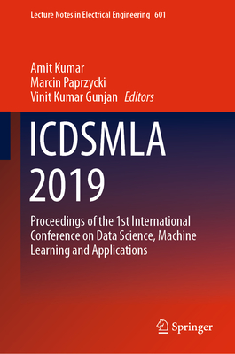 Icdsmla 2019: Proceedings of the 1st International Conference on Data Science, Machine Learning and Applications - Kumar, Amit (Editor), and Paprzycki, Marcin (Editor), and Gunjan, Vinit Kumar (Editor)