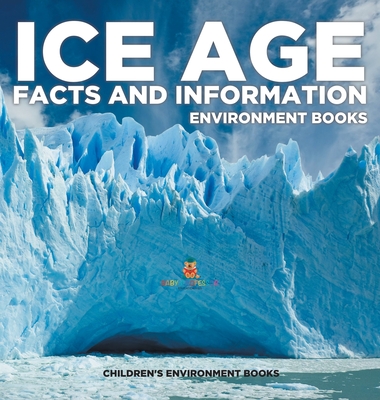 Ice Age Facts and Information - Environment Books Children's Environment Books - Baby Professor