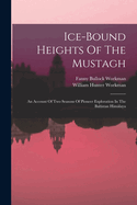Ice-bound Heights Of The Mustagh: An Account Of Two Seasons Of Pioneer Exploration In The Baltistan Himlaya