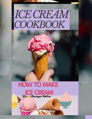 Ice Cream Cookbook: How to Make Ice Cream - Ndifon, Okongor