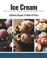Ice Cream: Delicious Recipes To Make At Home