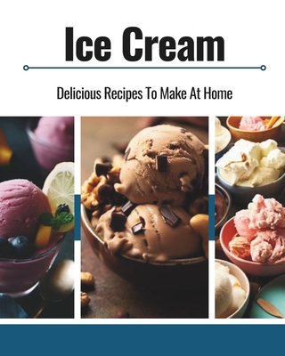 Ice Cream: Delicious Recipes To Make At Home - Publishing, Ollie Boy