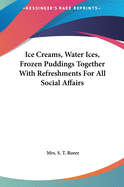 Ice Creams, Water Ices, Frozen Puddings Together with Refreshments for All Social Affairs