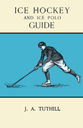 Ice Hockey and Ice Polo Guide: Containing a Complete Record of the Season of 1896-97: With Amended Playing Rules of the Amateur Hockey League of New York, The Amateur Hockey Association of Canada, the Ontario Hockey Association and New England Skating...
