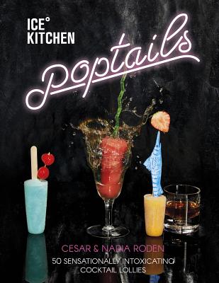 Ice Kitchen: Poptails: 50 Sensationally Intoxicating Cocktail Lollies - Roden, Nadia, and Roden, Cesar