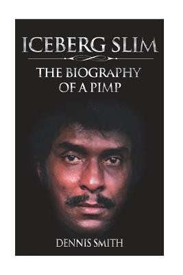 Iceberg Slim: The Biography of a Pimp - Smith, Dennis