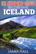 Iceland: 101 Awesome Things You Must Do in Iceland: Iceland Travel Guide to the Land of Fire and Ice. the True Travel Guide from a True Traveler. All You Need to Know about Iceland.