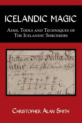 Icelandic Magic: Aims, Tools and Techniques of the Icelandic Sorcerers - Smith, Christopher