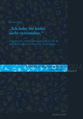 Ich habe Sie leider nicht verstanden.: Linguistische Optimierungsprinzipien fuer die muendliche Mensch-Maschine-Interaktion - Kleinberger G?nther, Ulla, and Luginb?hl, Martin, and Wagner, Franc