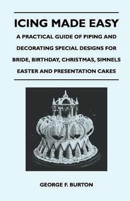 Icing Made Easy - A Practical Guide of Piping and Decorating Special Designs for Bride, Birthday, Christmas, Simnels Easter and Presentation Cakes - Burton, George F