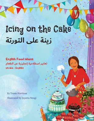 Icing on the Cake - English Food Idioms (Arabic-English) - Harrison, Troon, and Neogi, Joyeeta (Illustrator), and Adel, Mahi