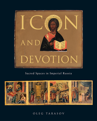 Icon and Devotion: Sacred Spaces in Imperial Russia - Tarasov, Oleg