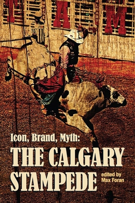 Icon, Brand, Myth: The Calgary Stampede - Foran, Max (Editor)