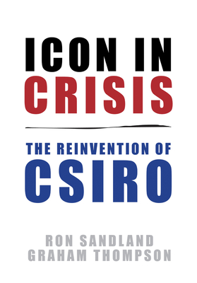 Icon in Crisis: The Reinvention of CSIRO - Sandland, Ron, and Thompson, Graham