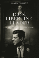 Icon, Libertine, Leader: The Life and Presidency of John F. Kennedy