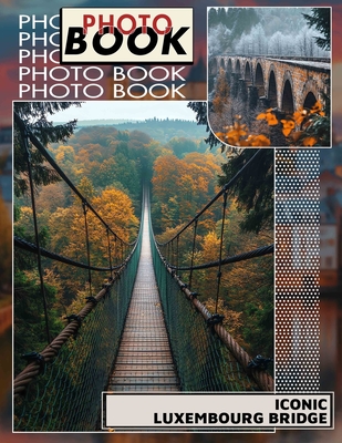 Iconic Luxembourg Bridge Photo Book: Explore Romance and Adventure With 40 Stunning Images of Luxembourg's Iconic Bridge - Acosta, Lennox