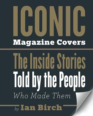 Iconic Magazine Covers: The Inside Stories Told by the People Who Made Them - Birch, Ian