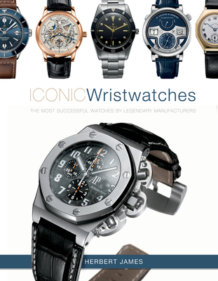 Iconic Wristwatches: The Most-Successful Watches by Legendary Manufacturers - James, Herbert