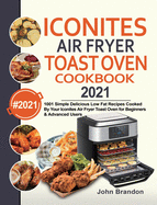 Iconites Air Fryer Toast Oven Cookbook 2021: 1001 Simple Delicious Low Fat Recipes Cooked By Your Iconites Air Fryer Toast Oven for Beginners & Advanced Users