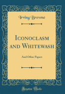 Iconoclasm and Whitewash: And Other Papers (Classic Reprint)