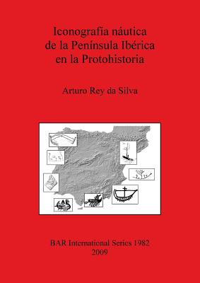 Iconografia Nautica de La Peninsula Iberica En La Protohistoria - Rey Da Silva, Arturo