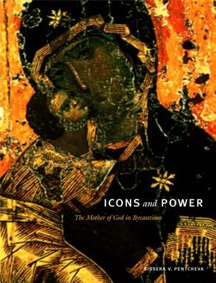 Icons and Power: The Mother of God in Byzantium - Pentcheva, Bissera V