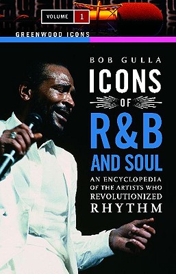 Icons of R&B and Soul: An Encyclopedia of the Artists Who Revolutionized Rhythm, Volume 1 - Gulla, Bob (Editor)