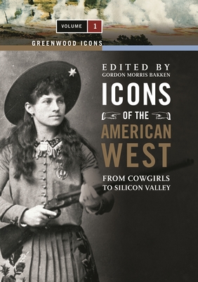 Icons of the American West [2 Volumes]: From Cowgirls to Silicon Valley - Bakken, Gordon Morris, Dr. (Editor)