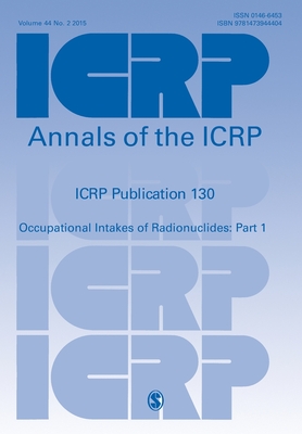 ICRP Publication 130: Occupational Intakes of Radionuclides Part 1 - ICRP (Editor)