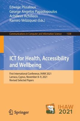 ICT for Health, Accessibility and Wellbeing: First International Conference, IHAW 2021, Larnaca, Cyprus, November 8-9, 2021, Revised Selected Papers - Pissaloux, Edwige (Editor), and Papadopoulos, George Angelos (Editor), and Achilleos, Achilleas (Editor)