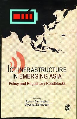 ICT Infrastructure in Emerging Asia: Policy and Regulatory Roadblocks - Samarajiva, Rohan, Dr. (Editor), and Zainudeen, Ayesha (Editor)