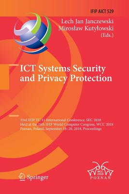 ICT Systems Security and Privacy Protection: 33rd Ifip Tc 11 International Conference, SEC 2018, Held at the 24th Ifip World Computer Congress, Wcc 2018, Poznan, Poland, September 18-20, 2018, Proceedings - Janczewski, Lech Jan (Editor), and Kutylowski, Miroslaw (Editor)