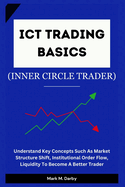 ICT Trading Basics - The Inner Circle Trader: Understand Key Concepts Such As Market Structure Shift, Institutional Order Flow, Liquidity To Become A Better Trader