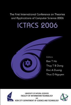 ICTACS 2006: The First International Conference on Theories and Applications of Computer Science 2006 - Duc, Duong Anh (Editor), and Dong, Thuy Thi Bich (Editor), and Ho, Tu-Bao (Editor)