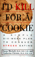 I'd Kill for a Cookie: A Simple Six-Week Plan to Conquer Stress Eating - Mitchell, Susan, and Christie, Catherine, M D