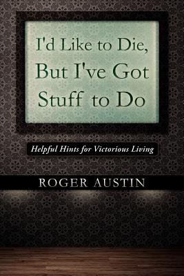 I'd Like to Die, But I've Got Stuff to Do: Helpful Hints for Victorious Living - Austin, Roger, Dr.