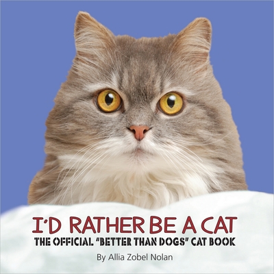 I'd Rather Be a Cat: The Official 'Better Than Dogs' Cat Book - Nolan, Allia Zobel