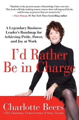 I'd Rather be in Charge: A Legendary Business Leader's Roadmap for Achieving Pride, Power, and Joy at Work - Beers, Charlotte