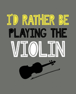 I'd Rather Be Playing the Violin: Violin Gift for People Who Love to Play the Violin - Funny Saying on Cover for Musicians - Blank Lined Journal or Notebook