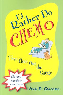 I'd Rather Do Chemo Than Clean Out the Garage: Choosing Laughter Over Tears - Di Giacomo, Fran