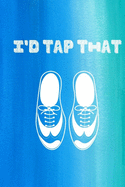 I'd Tap That: Funny Tap Dancing Notebook