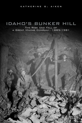 Idaho's Bunker Hill: The Rise and Fall of a Great Mining Company, 1885-1981 - Aiken, Katherine G