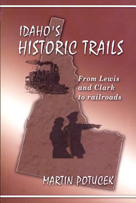 Idaho's Historic Trails: From Lewis & Clark to Railroads - Steinke, Darcey W, and Potucek, Martin