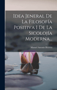 Idea Jeneral de La Filosofia Positiva I de La Sicolojia Moderna...