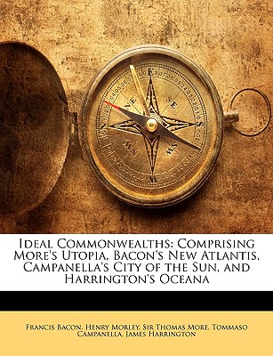 Ideal Commonwealths: Comprising More's Utopia, Bacon's New Atlantis, Campanella's City of the Sun, and Harrington's Oceana - Bacon, Francis, and Morley, Henry, and More, Thomas