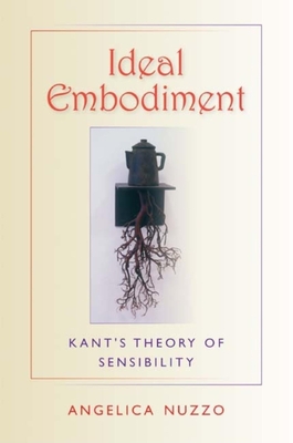 Ideal Embodiment: Kant's Theory of Sensibility - Nuzzo, Angelica