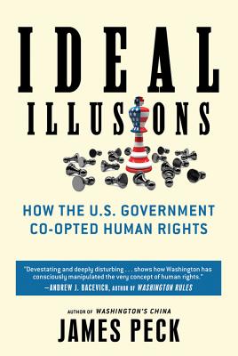 Ideal Illusions: How the U.S. Government Co-Opted Human Rights - Peck, James