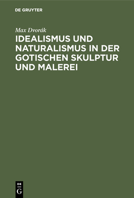 Idealismus und Naturalismus in der gotischen Skulptur und Malerei - Dvork, Max